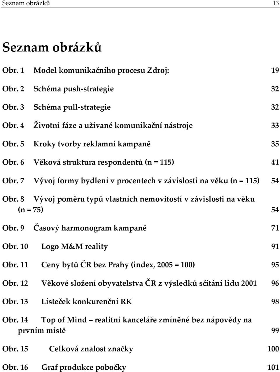 8 Vývoj poměru typů vlastních nemovitostí v závislosti na věku (n = 75) 54 Obr. 9 Časový harmonogram kampaně 71 Obr. 10 Logo M&M reality 91 Obr. 11 Ceny bytů ČR bez Prahy (index, 2005 = 100) 95 Obr.