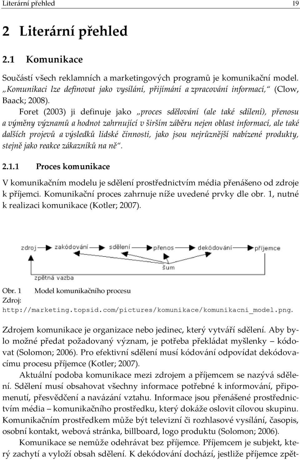 Foret (2003) ji definuje jako proces sdělování (ale také sdílení), přenosu a výměny významů a hodnot zahrnující v širším záběru nejen oblast informací, ale také dalších projevů a výsledků lidské