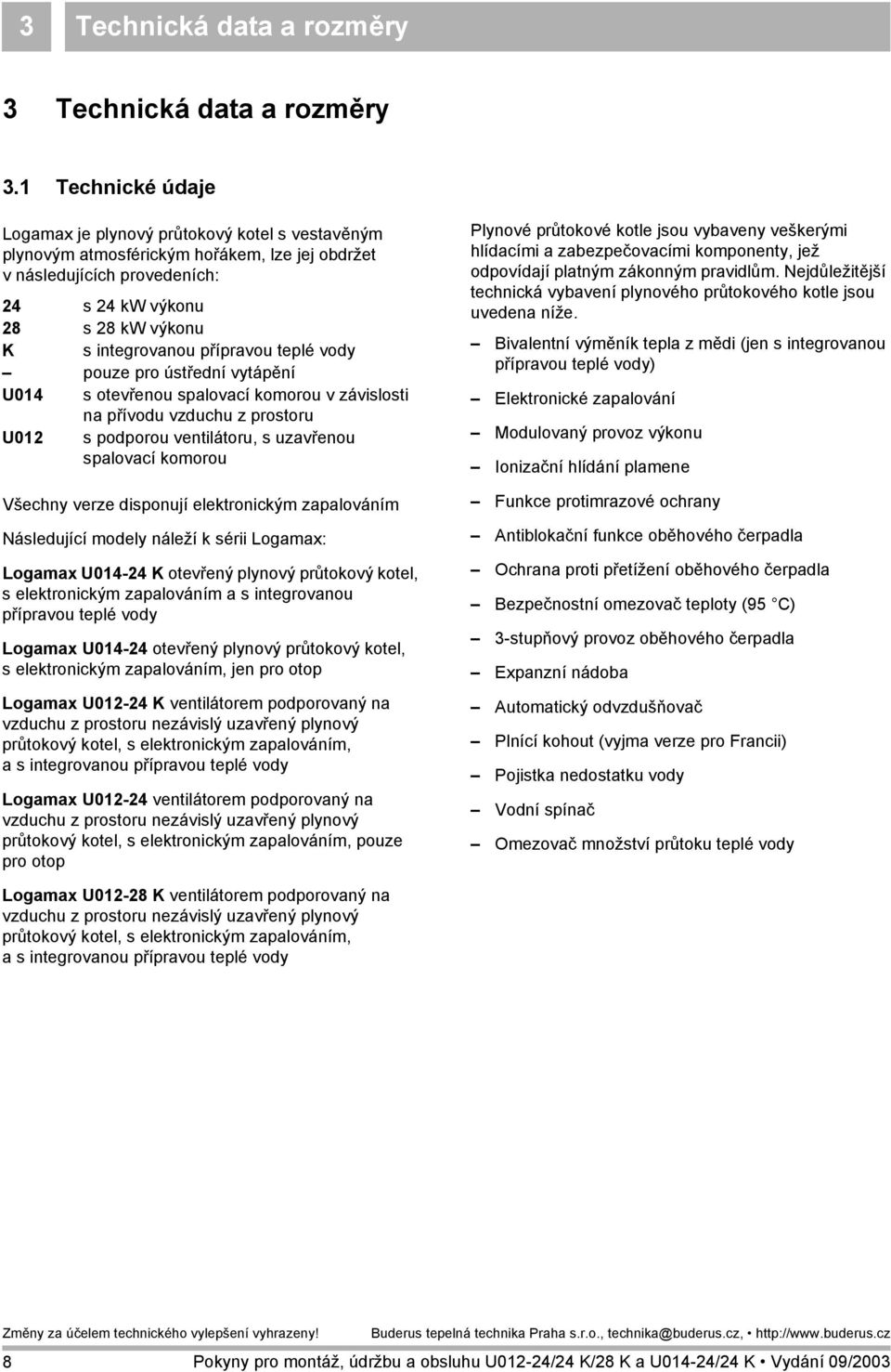 přípravou teplé vody pouze pro ústřední vytápění U014 s otevřenou spalovací komorou v závislosti na přívodu vzduchu z prostoru U012 s podporou ventilátoru, s uzavřenou spalovací komorou Všechny verze
