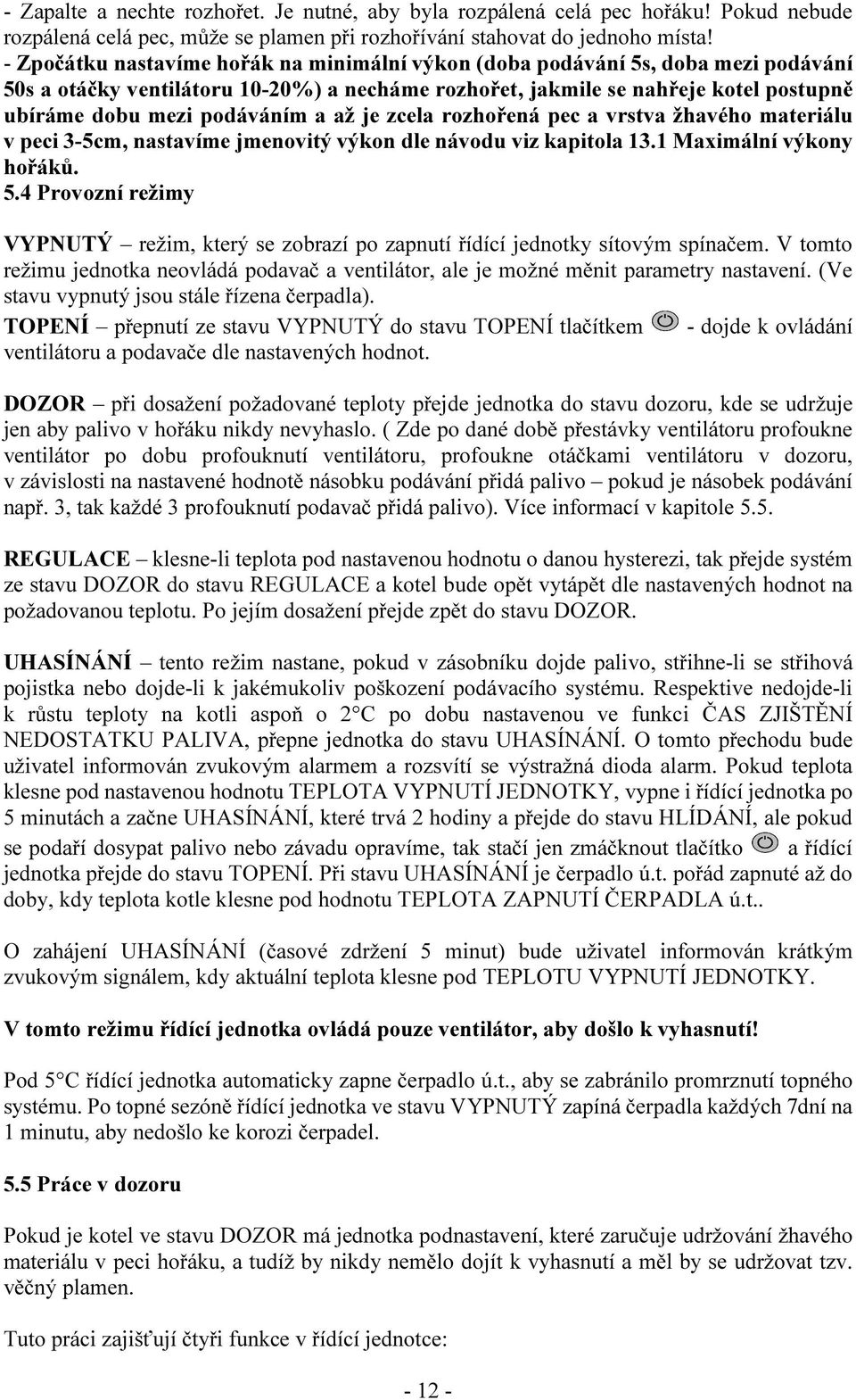 a až je zcela rozhořená pec a vrstva žhavého materiálu v peci 3-5cm, nastavíme jmenovitý výkon dle návodu viz kapitola 13.1 Maximální výkony hořáků. 5.