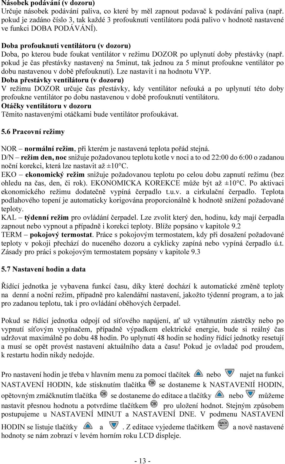 Doba profouknuti ventilátoru (v dozoru) Doba, po kterou bude foukat ventilátor v režimu DOZOR po uplynutí doby přestávky (např.