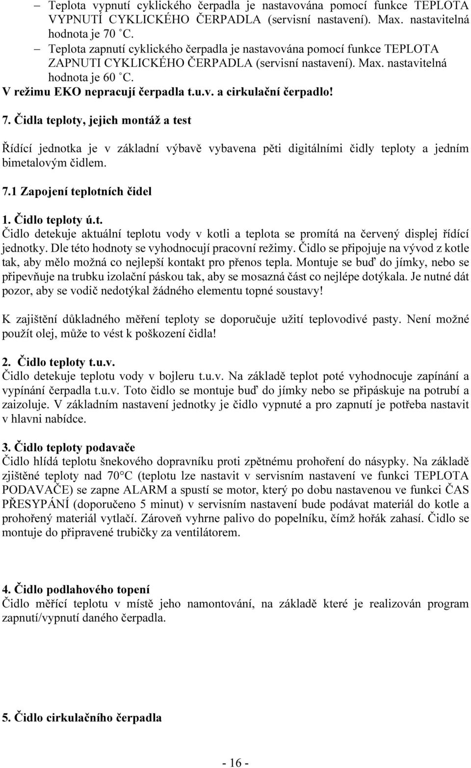 7. Čidla teploty, jejich montáž a test Řídící jednotka je v základní výbavě vybavena pěti digitálními čidly teploty a jedním bimetalovým čidlem. 7.1 Zapojení teplotních čidel 1. Čidlo teploty ú.t. Čidlo detekuje aktuální teplotu vody v kotli a teplota se promítá na červený displej řídící jednotky.