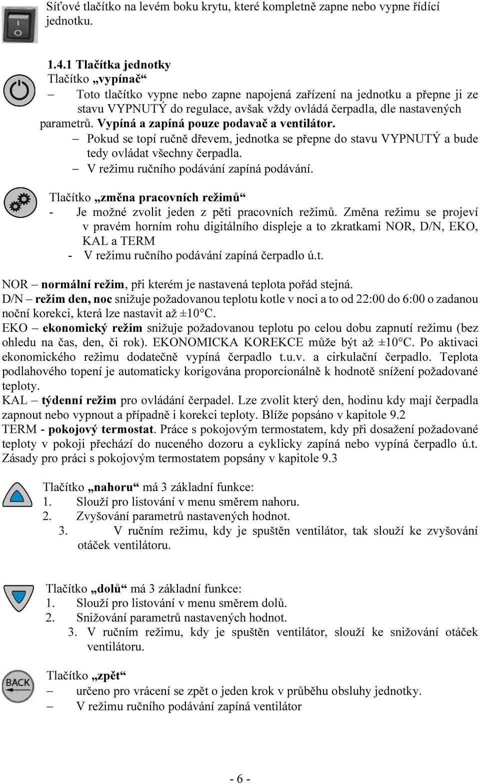 Vypíná a zapíná pouze podavač a ventilátor. Pokud se topí ručně dřevem, jednotka se přepne do stavu VYPNUTÝ a bude tedy ovládat všechny čerpadla. V režimu ručního podávání zapíná podávání.