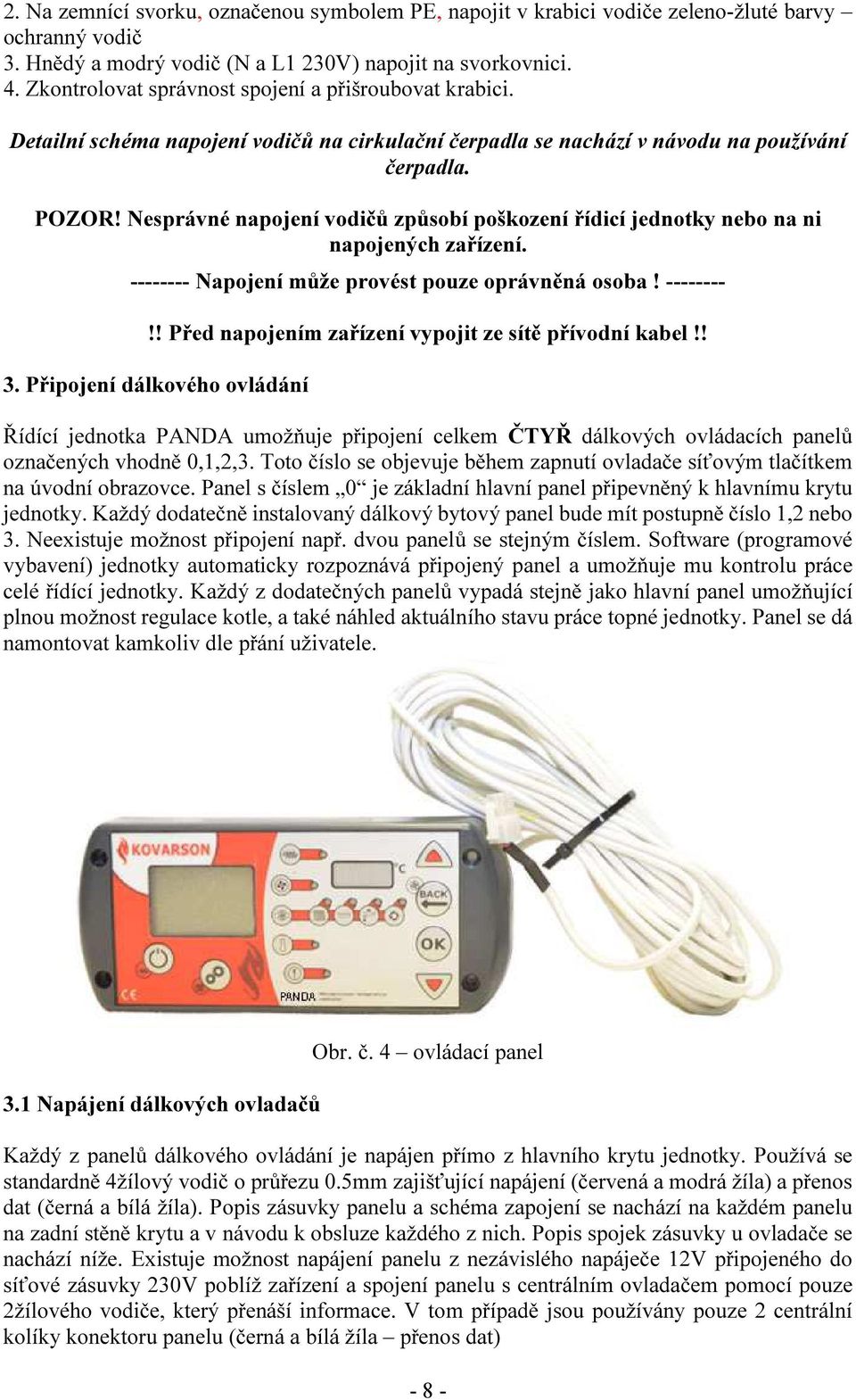 Nesprávné napojení vodičů způsobí poškození řídicí jednotky nebo na ni napojených zařízení. -------- Napojení může provést pouze oprávněná osoba! --------!! Před napojením zařízení vypojit ze sítě přívodní kabel!