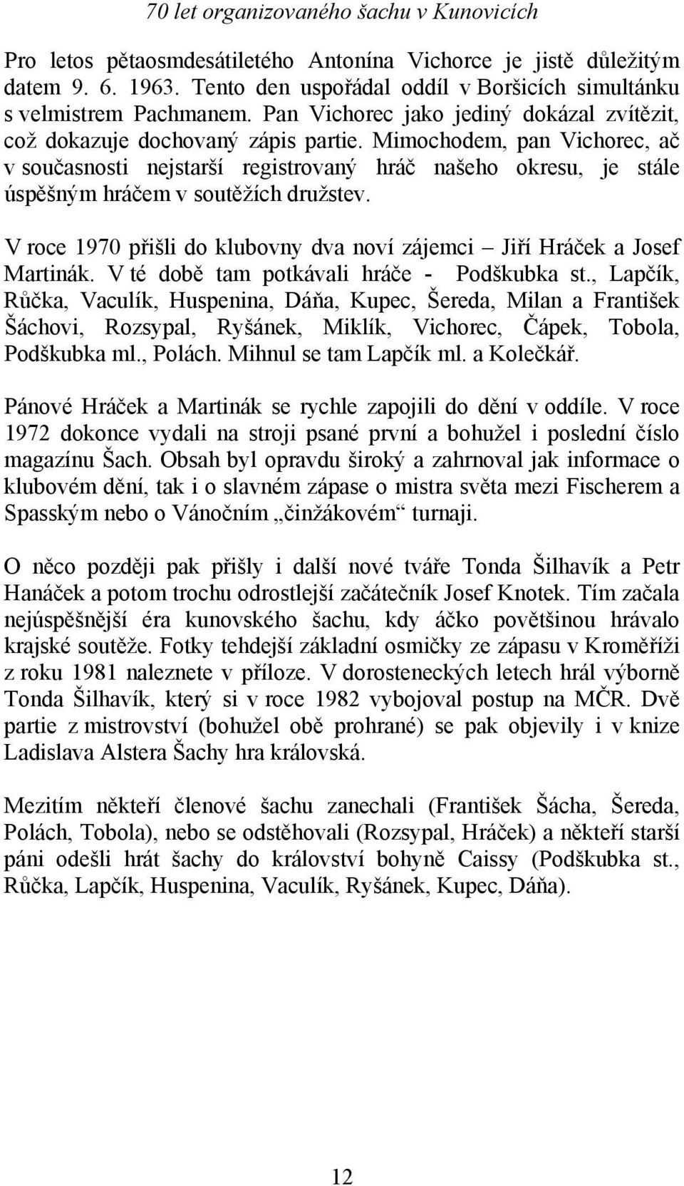 Mimochodem, pan Vichorec, ač v současnosti nejstarší registrovaný hráč našeho okresu, je stále úspěšným hráčem v soutěžích družstev.