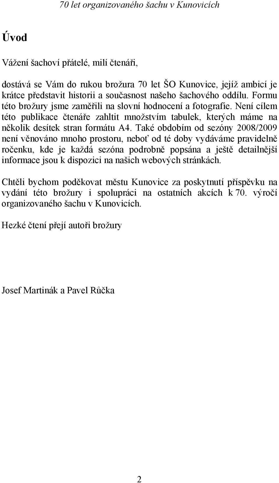 Také obdobím od sezóny 2008/2009 není věnováno mnoho prostoru, neboť od té doby vydáváme pravidelně ročenku, kde je každá sezóna podrobně popsána a ještě detailnější informace jsou k dispozici na