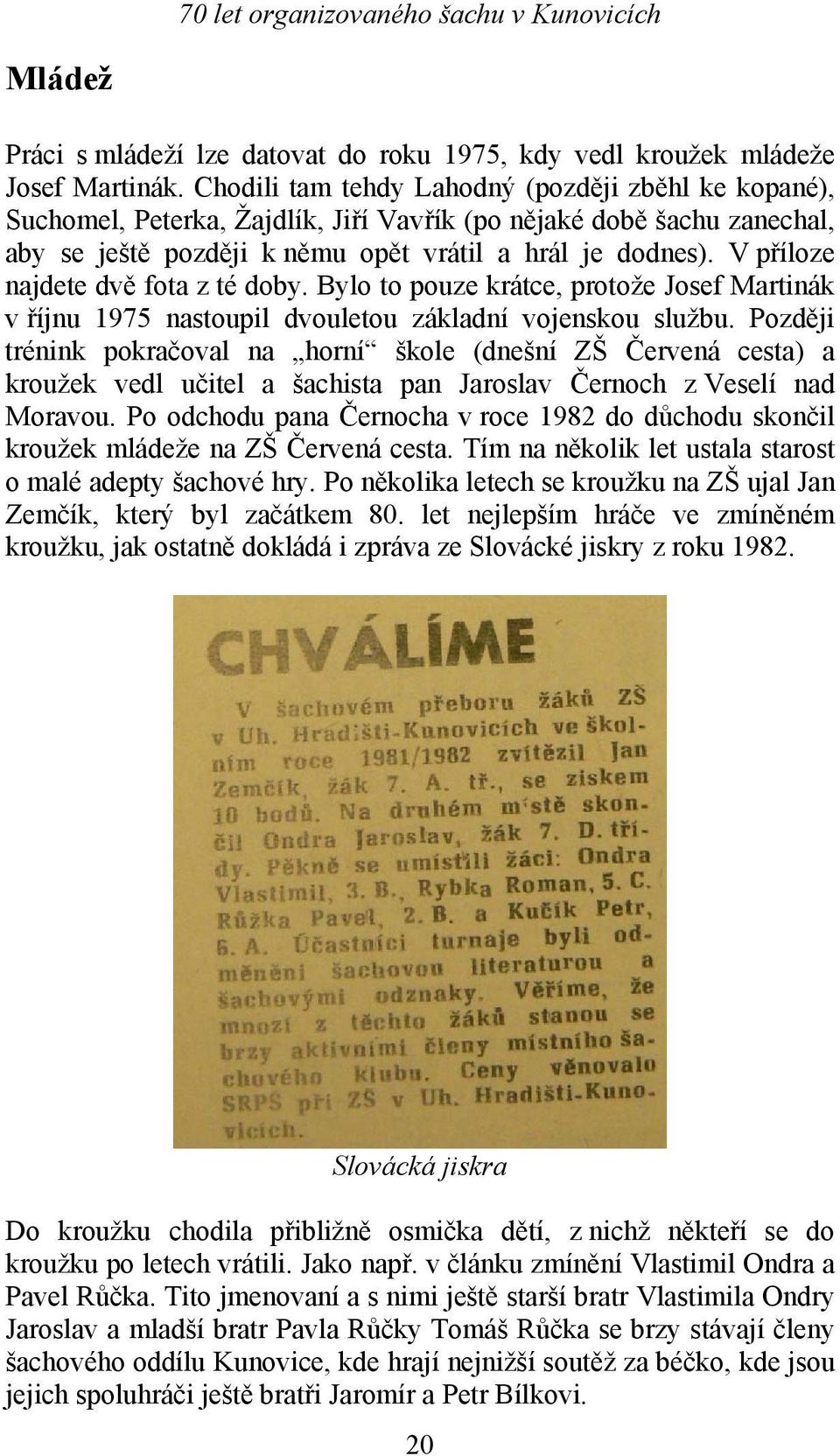 V příloze najdete dvě fota z té doby. Bylo to pouze krátce, protože Josef Martinák v říjnu 1975 nastoupil dvouletou základní vojenskou službu.