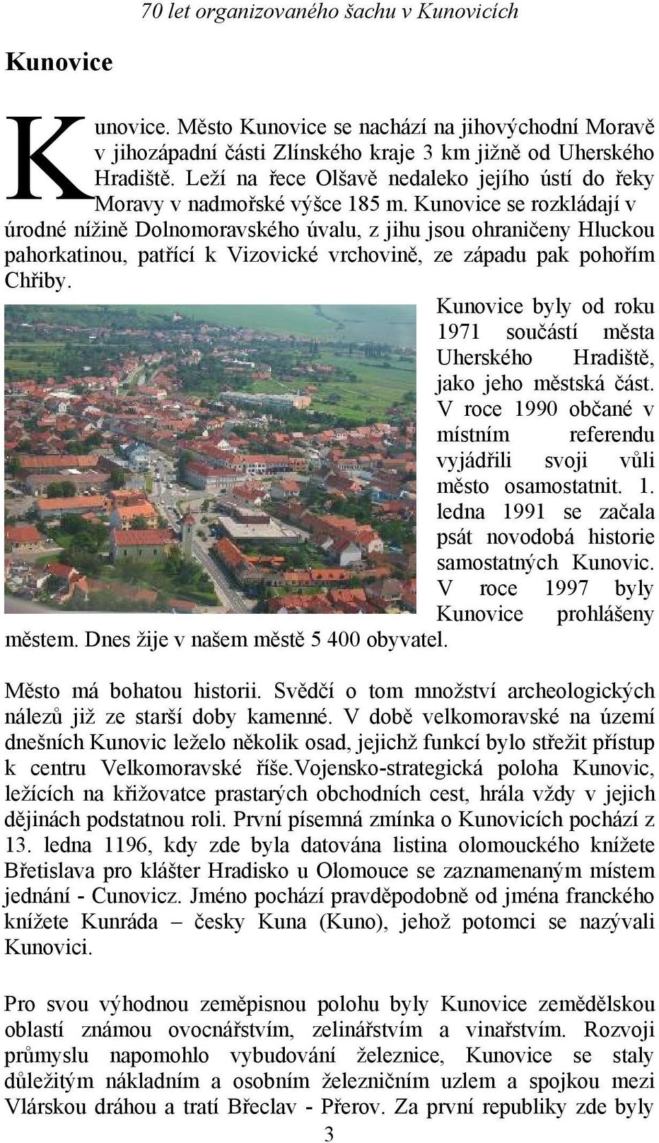 Kunovice se rozkládají v úrodné nížině Dolnomoravského úvalu, z jihu jsou ohraničeny Hluckou pahorkatinou, patřící k Vizovické vrchovině, ze západu pak pohořím Chřiby.