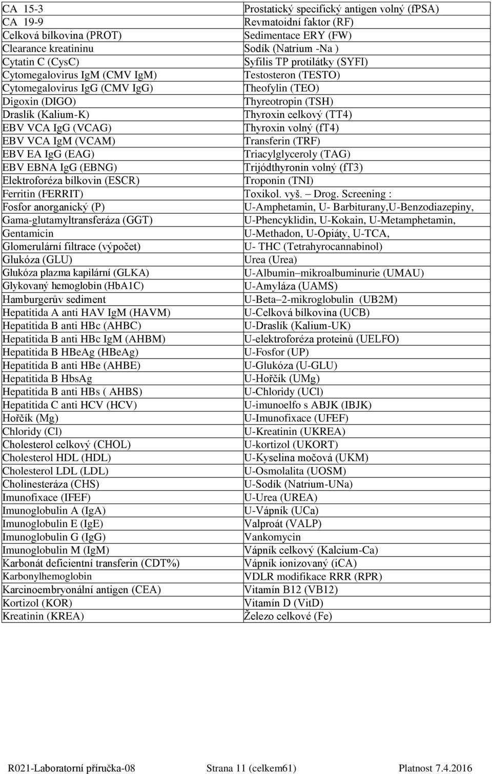 IgG (VCAG) Thyroxin volný (ft4) EBV VCA IgM (VCAM) Transferin (TRF) EBV EA IgG (EAG) Triacylglyceroly (TAG) EBV EBNA IgG (EBNG) Trijódthyronin volný (ft3) Elektroforéza bílkovin (ESCR) Troponin (TNI)