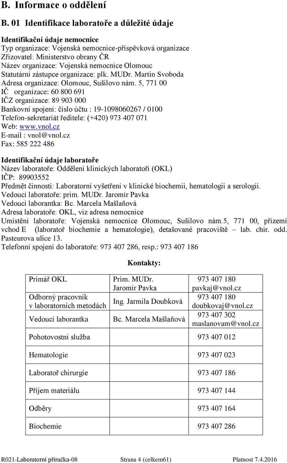 nemocnice Olomouc Statutární zástupce organizace: plk. MUDr. Martin Svoboda Adresa organizace: Olomouc, Sušilovo nám.