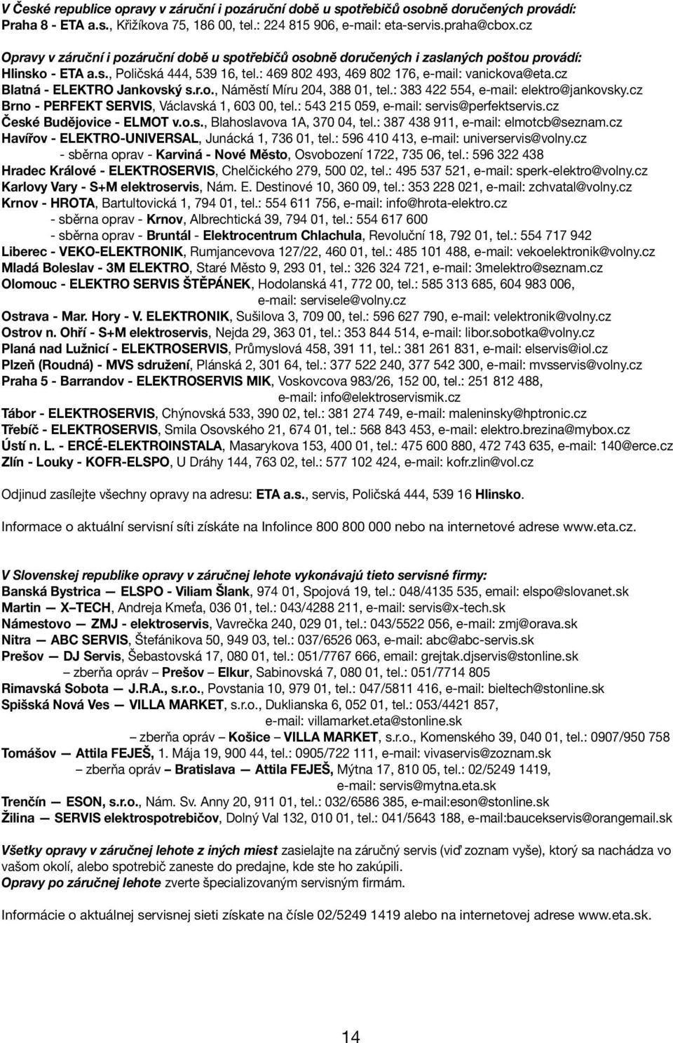 cz Blatná - ELEKTRO Jankovský s.r.o., Náměstí Míru 204, 388 01, tel.: 383 422 554, e-mail: elektro@jankovsky.cz Brno - PERFEKT SERVIS, Václavská 1, 603 00, tel.