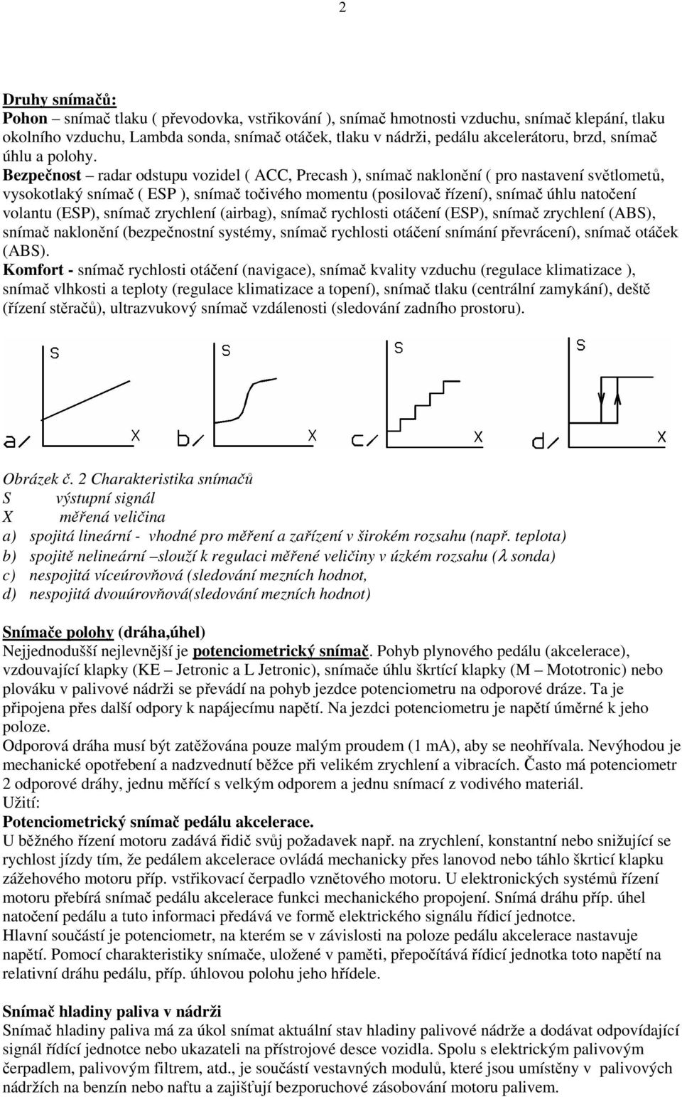 Bezpečnost radar odstupu vozidel ( ACC, Precash ), snímač naklonění ( pro nastavení světlometů, vysokotlaký snímač ( ESP ), snímač točivého momentu (posilovač řízení), snímač úhlu natočení volantu