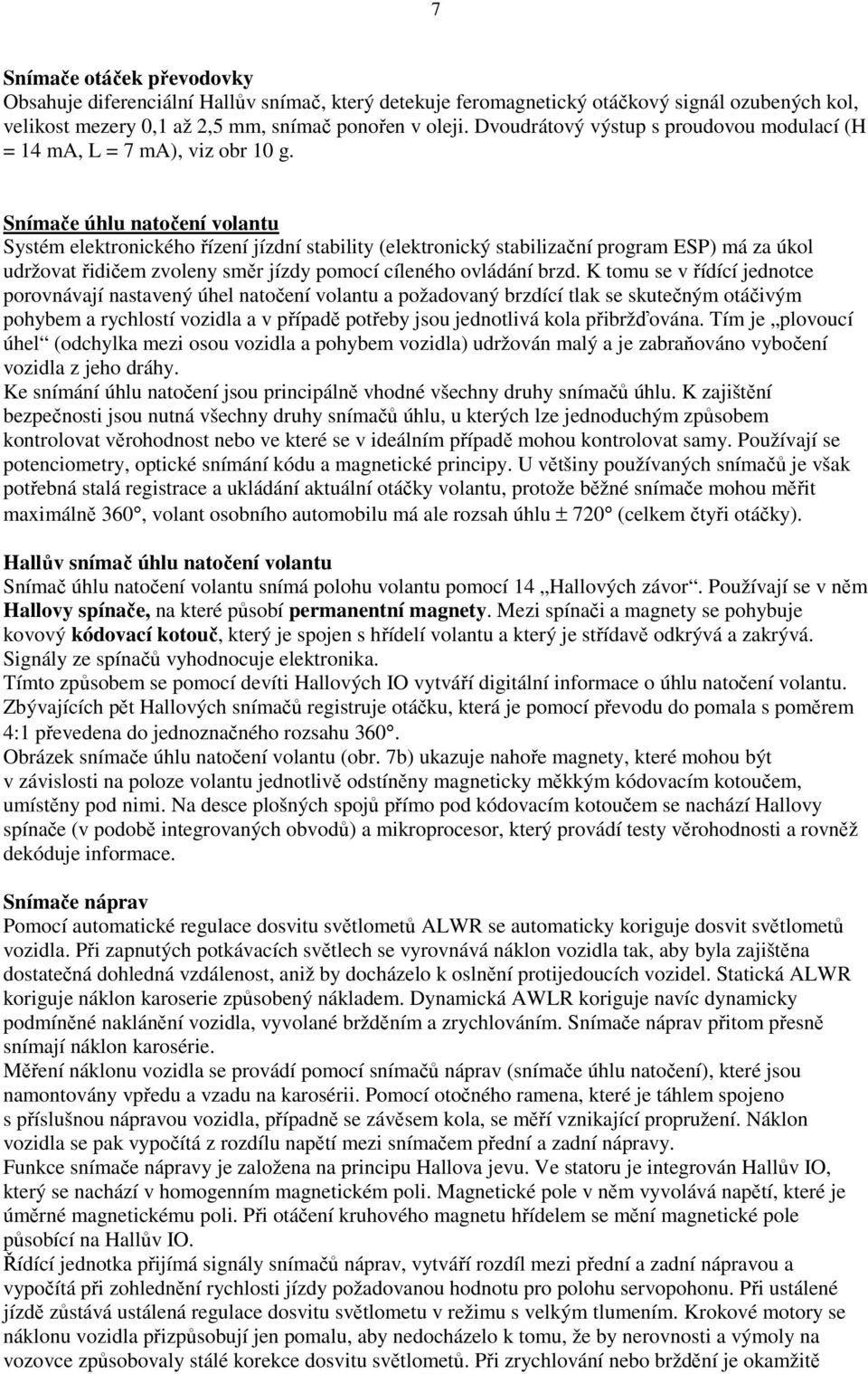 Snímače úhlu natočení volantu Systém elektronického řízení jízdní stability (elektronický stabilizační program ESP) má za úkol udržovat řidičem zvoleny směr jízdy pomocí cíleného ovládání brzd.