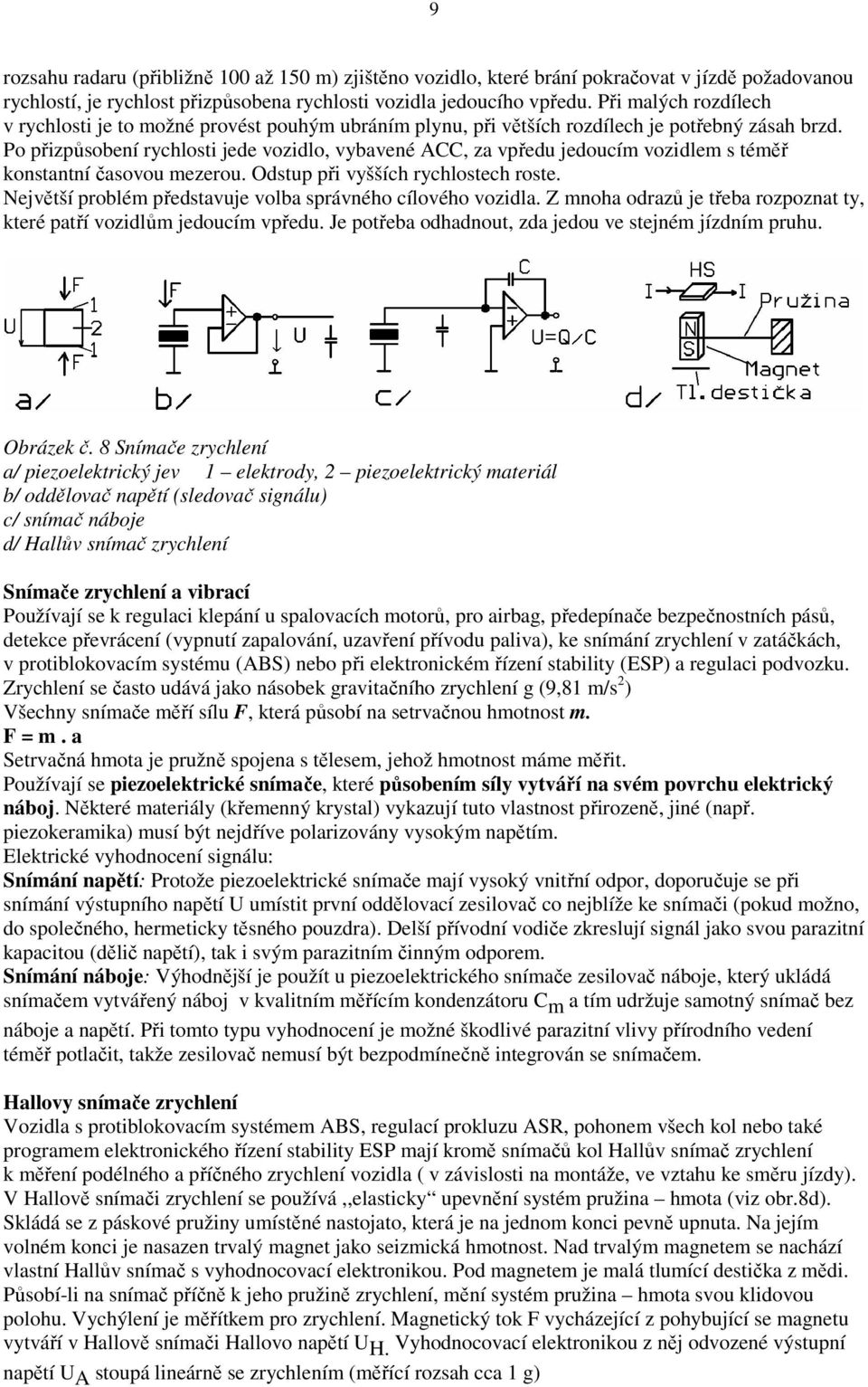 Po přizpůsobení rychlosti jede vozidlo, vybavené ACC, za vpředu jedoucím vozidlem s téměř konstantní časovou mezerou. Odstup při vyšších rychlostech roste.