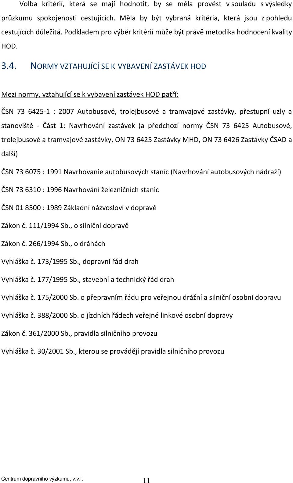 NORMY VZTAHUJÍCÍ SE K VYBAVENÍ ZASTÁVEK HOD Mezi normy, vztahující se k vybavení zastávek HOD patří: ČSN 73 6425-1 : 2007 Autobusové, trolejbusové a tramvajové zastávky, přestupní uzly a stanoviště -