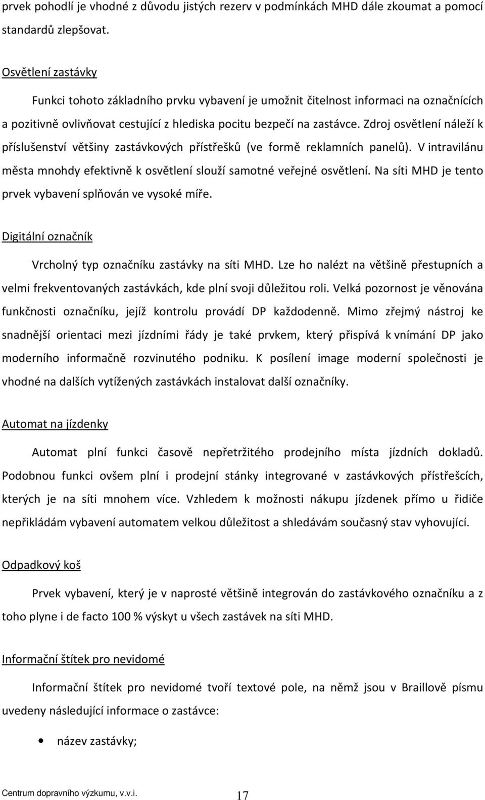 Zdroj osvětlení náleží k příslušenství většiny zastávkových přístřešků (ve formě reklamních panelů). V intravilánu města mnohdy efektivně k osvětlení slouží samotné veřejné osvětlení.