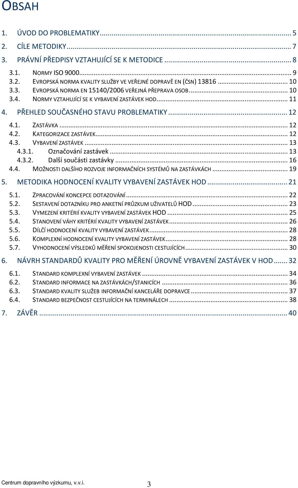 .. 12 4.3. VYBAVENÍ ZASTÁVEK... 13 4.3.1. Označování zastávek... 13 4.3.2. Další součásti zastávky... 16 4.4. MOŽNOSTI DALŠÍHO ROZVOJE INFORMAČNÍCH SYSTÉMŮ NA ZASTÁVKÁCH.