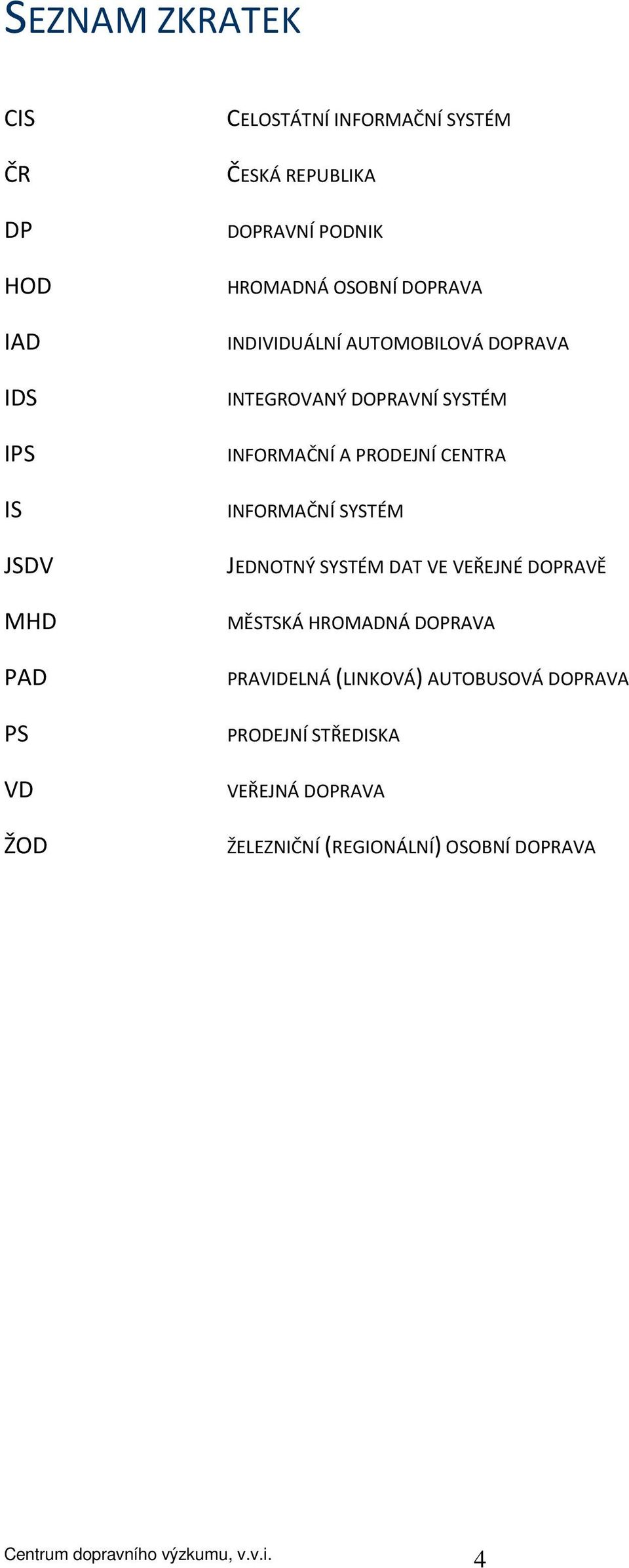 SYSTÉM INFORMAČNÍ A PRODEJNÍ CENTRA INFORMAČNÍ SYSTÉM JEDNOTNÝ SYSTÉM DAT VE VEŘEJNÉ DOPRAVĚ MĚSTSKÁ HROMADNÁ