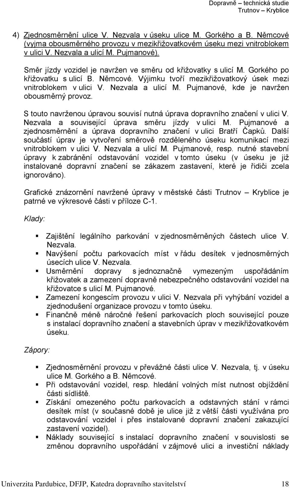 Pujmanové, kde je navržen obousměrný provoz. S touto navrženou úpravou souvisí nutná úprava dopravního značení v ulici V. Nezvala a související úprava směru jízdy v ulici M.