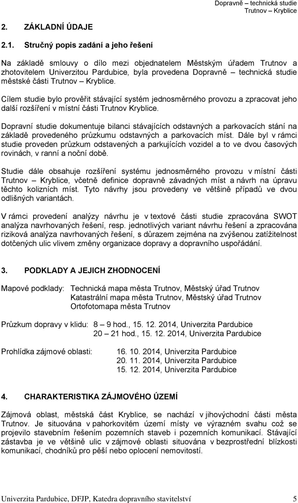 Cílem studie bylo prověřit stávající systém jednosměrného provozu a zpracovat jeho další rozšíření v místní části Trutnov Kryblice.