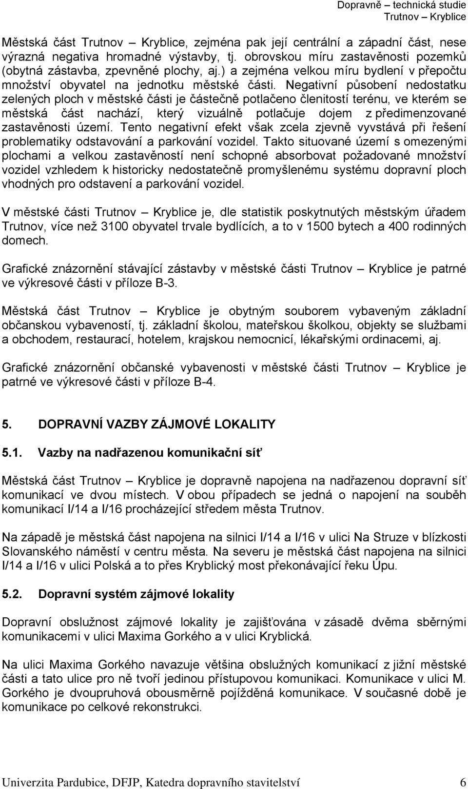 Negativní působení nedostatku zelených ploch v městské části je částečně potlačeno členitostí terénu, ve kterém se městská část nachází, který vizuálně potlačuje dojem z předimenzované zastavěnosti