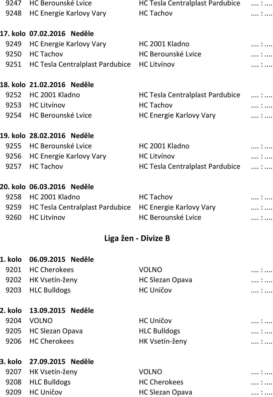 .. :... 19. kolo 28.02.2016 Neděle 9255 HC Berounské Lvice HC 2001 Kladno... :... 9256 HC Energie Karlovy Vary HC Litvínov... :... 9257 HC Tachov HC Tesla Centralplast Pardubice... :... 20. kolo 06.