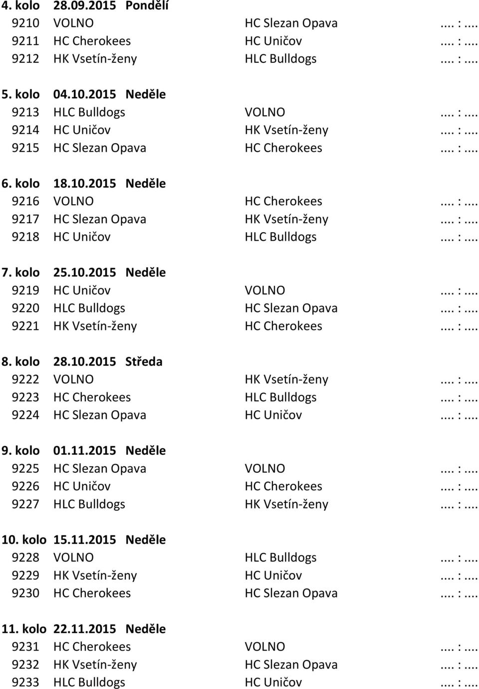 10.2015 Neděle 9219 HC Uničov VOLNO... :... 9220 HLC Bulldogs HC Slezan Opava... :... 9221 HK Vsetín-ženy HC Cherokees... :... 8. kolo 28.10.2015 Středa 9222 VOLNO HK Vsetín-ženy... :... 9223 HC Cherokees HLC Bulldogs.