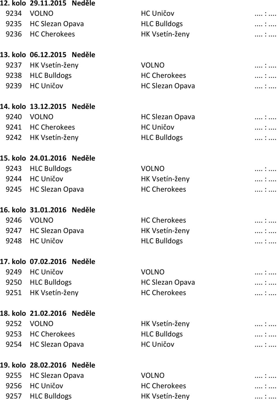 01.2016 Neděle 9243 HLC Bulldogs VOLNO... :... 9244 HC Uničov HK Vsetín-ženy... :... 9245 HC Slezan Opava HC Cherokees... :... 16. kolo 31.01.2016 Neděle 9246 VOLNO HC Cherokees... :... 9247 HC Slezan Opava HK Vsetín-ženy.