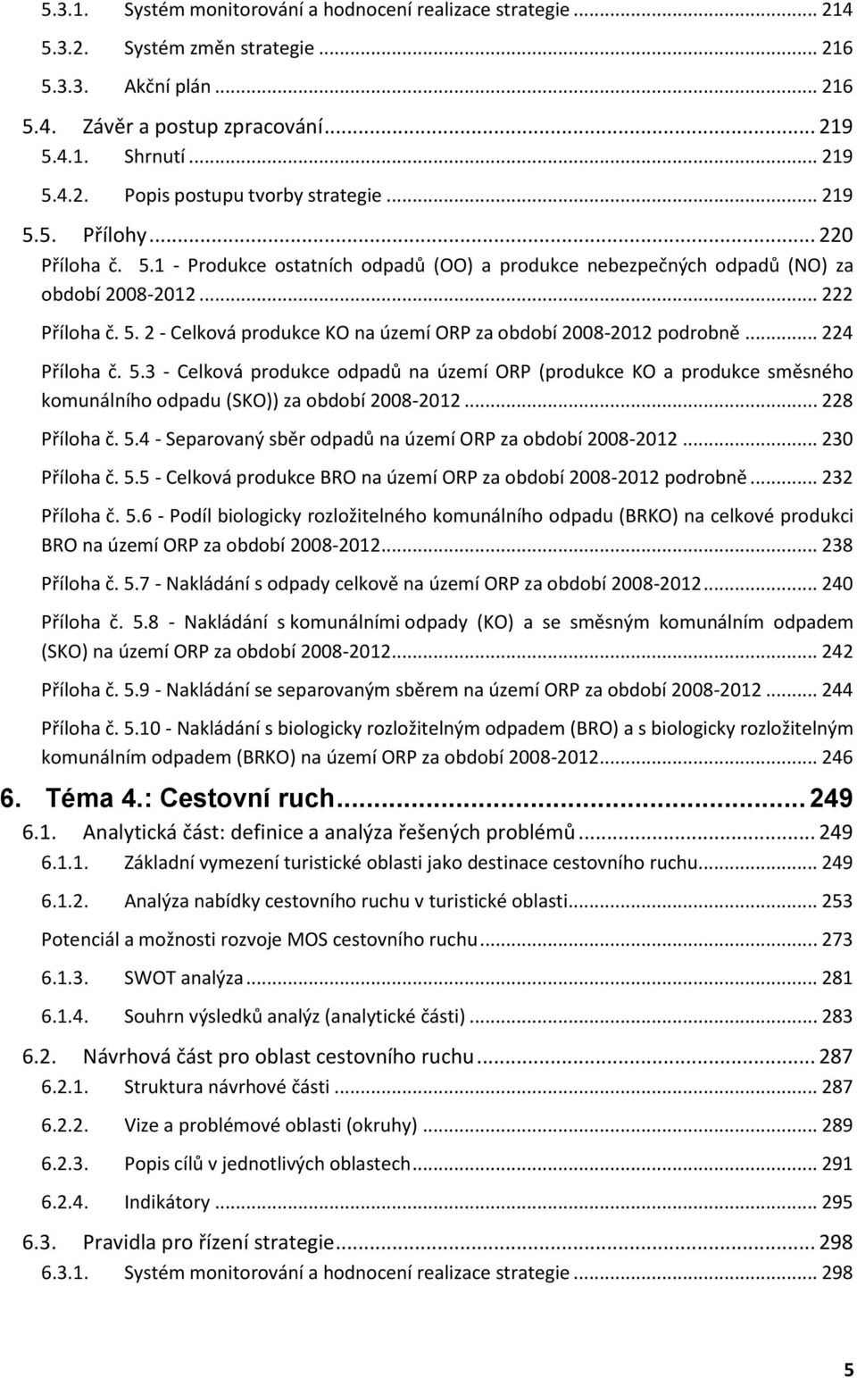 .. 224 Příloha č. 5.3 - Celková produkce odpadů na území ORP (produkce KO a produkce směsného komunálního odpadu (SKO)) za období 2008-2012... 228 Příloha č. 5.4 - Separovaný sběr odpadů na území ORP za období 2008-2012.