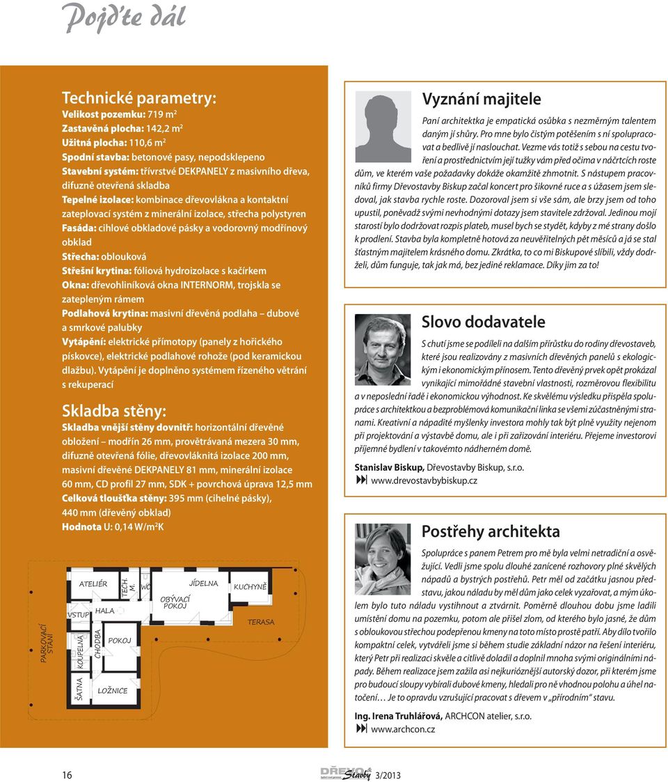 modřínový obklad Střecha: oblouková Střešní krytina: fóliová hydroizolace s kačírkem Okna: dřevohliníková okna INTERNORM, trojskla se zatepleným rámem Podlahová krytina: masivní dřevěná podlaha
