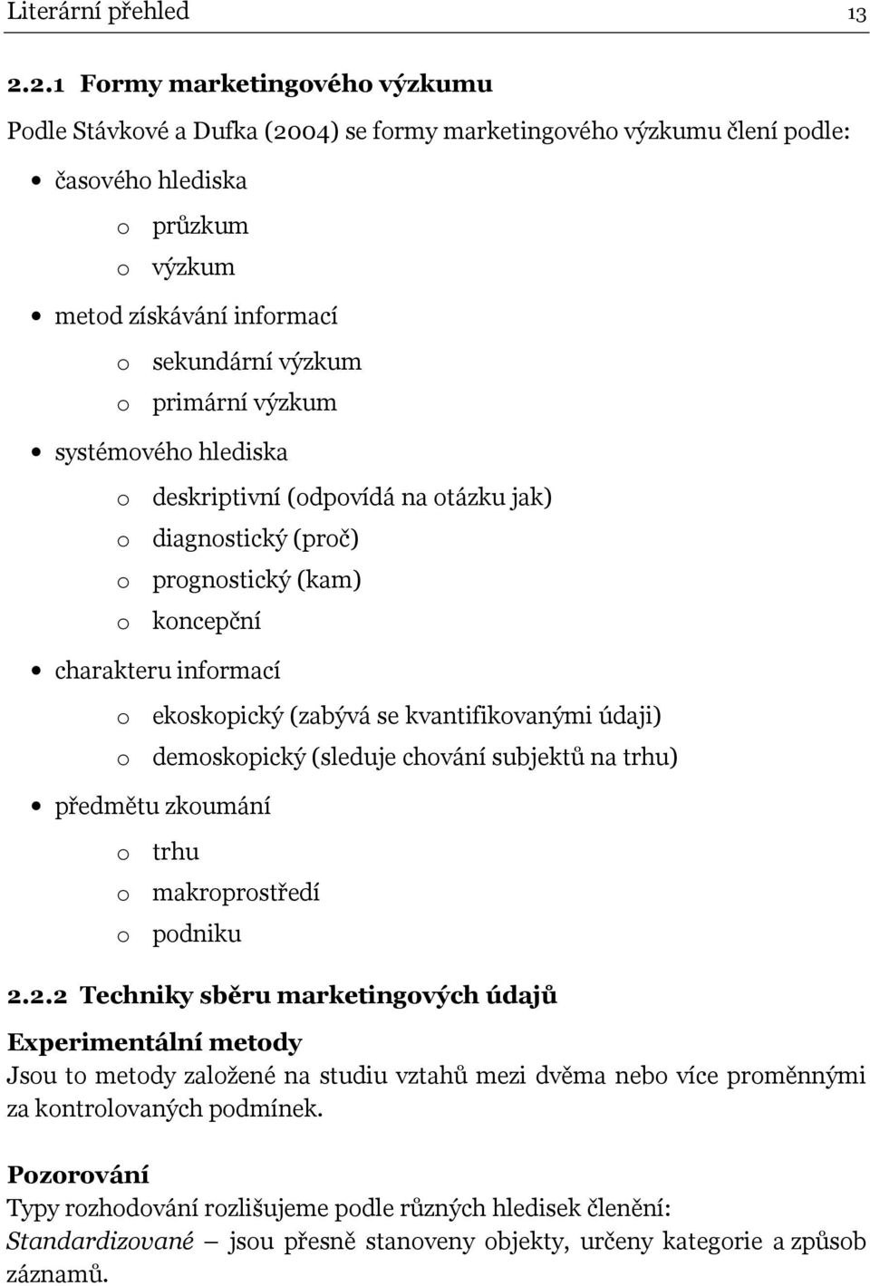 primární výzkum systémového hlediska o deskriptivní (odpovídá na otázku jak) o diagnostický (proč) o prognostický (kam) o koncepční charakteru informací o ekoskopický (zabývá se kvantifikovanými