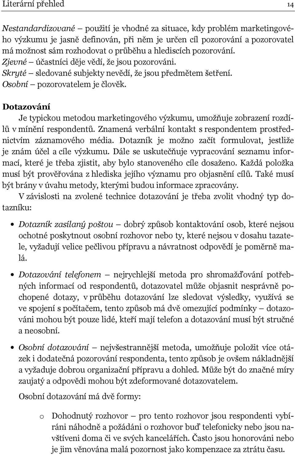 Dotazování Je typickou metodou marketingového výzkumu, umožňuje zobrazení rozdílů v mínění respondentů. Znamená verbální kontakt s respondentem prostřednictvím záznamového média.