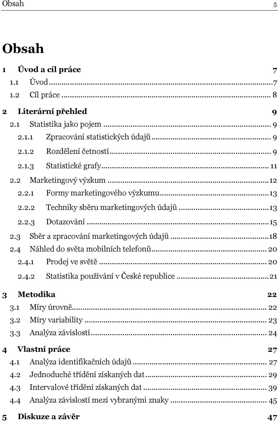 4 Náhled do světa mobilních telefonů... 20 2.4.1 Prodej ve světě... 20 2.4.2 Statistika používání v České republice...21 3 Metodika 22 3.1 Míry úrovně... 22 3.2 Míry variability... 23 3.