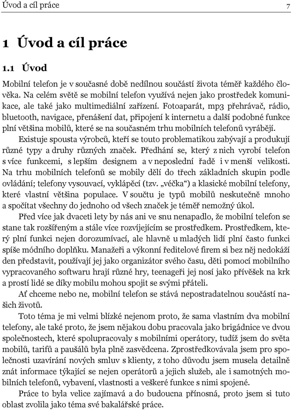 Fotoaparát, mp3 přehrávač, rádio, bluetooth, navigace, přenášení dat, připojení k internetu a další podobné funkce plní většina mobilů, které se na současném trhu mobilních telefonů vyrábějí.