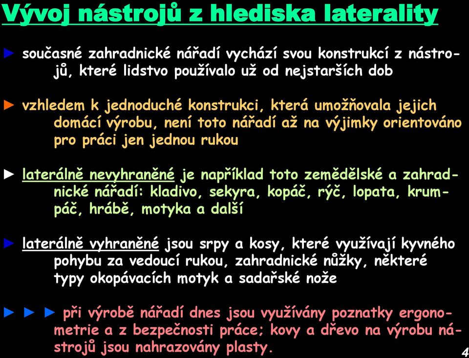 kladivo, sekyra, kopáč, rýč, lopata, krumpáč, hrábě, motyka a další laterálně vyhraněné jsou srpy a kosy, které využívají kyvného pohybu za vedoucí rukou, zahradnické nůžky, některé