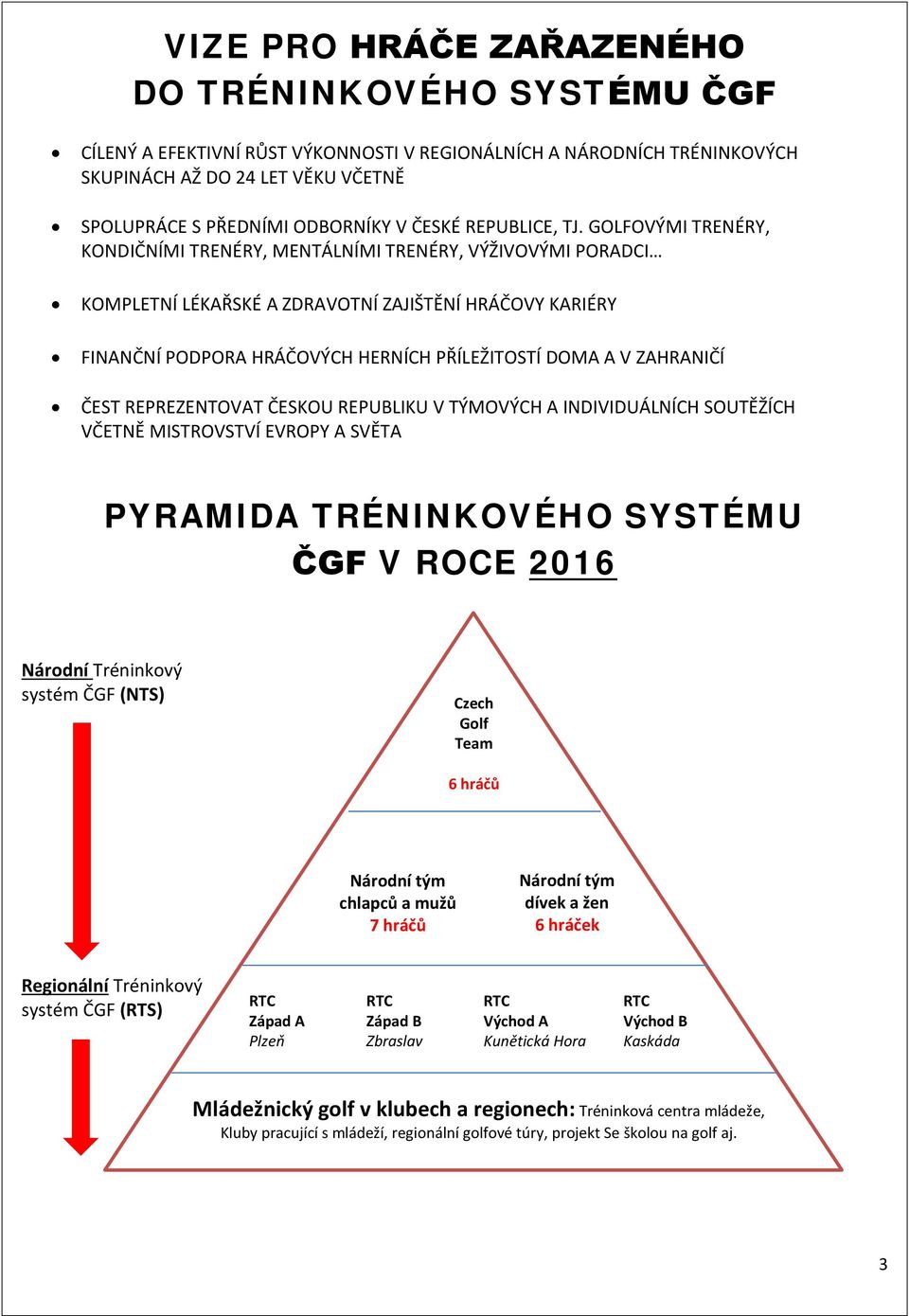 GOLFOVÝMI TRENÉRY, KONDIČNÍMI TRENÉRY, MENTÁLNÍMI TRENÉRY, VÝŽIVOVÝMI PORADCI KOMPLETNÍ LÉKAŘSKÉ A ZDRAVOTNÍ ZAJIŠTĚNÍ HRÁČOVY KARIÉRY FINANČNÍ PODPORA HRÁČOVÝCH HERNÍCH PŘÍLEŽITOSTÍ DOMA A V