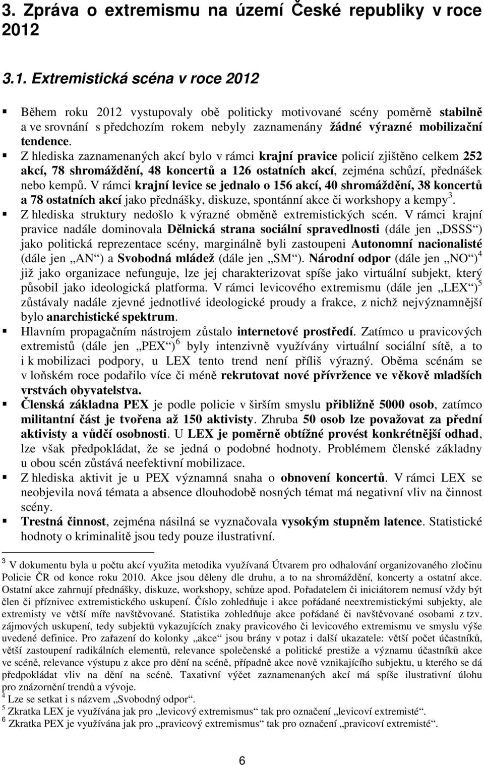 Z hlediska zaznamenaných akcí bylo v rámci krajní pravice policií zjištěno celkem 252 akcí, 78 shromáždění, 48 koncertů a 126 ostatních akcí, zejména schůzí, přednášek nebo kempů.