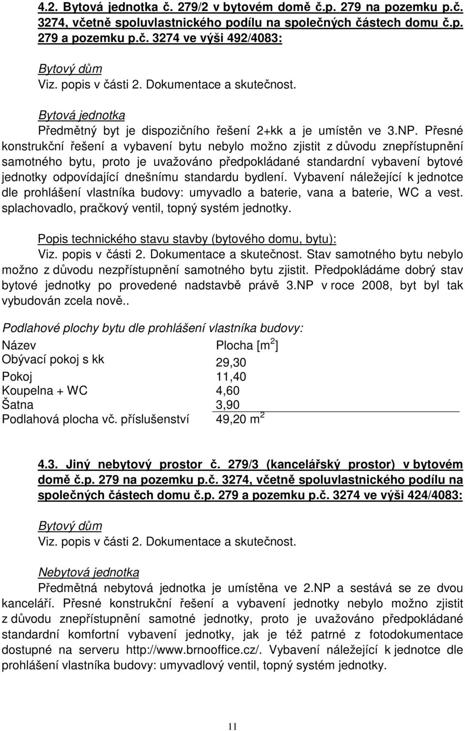 Přesné konstrukční řešení a vybavení bytu nebylo možno zjistit z důvodu znepřístupnění samotného bytu, proto je uvažováno předpokládané standardní vybavení bytové jednotky odpovídající dnešnímu