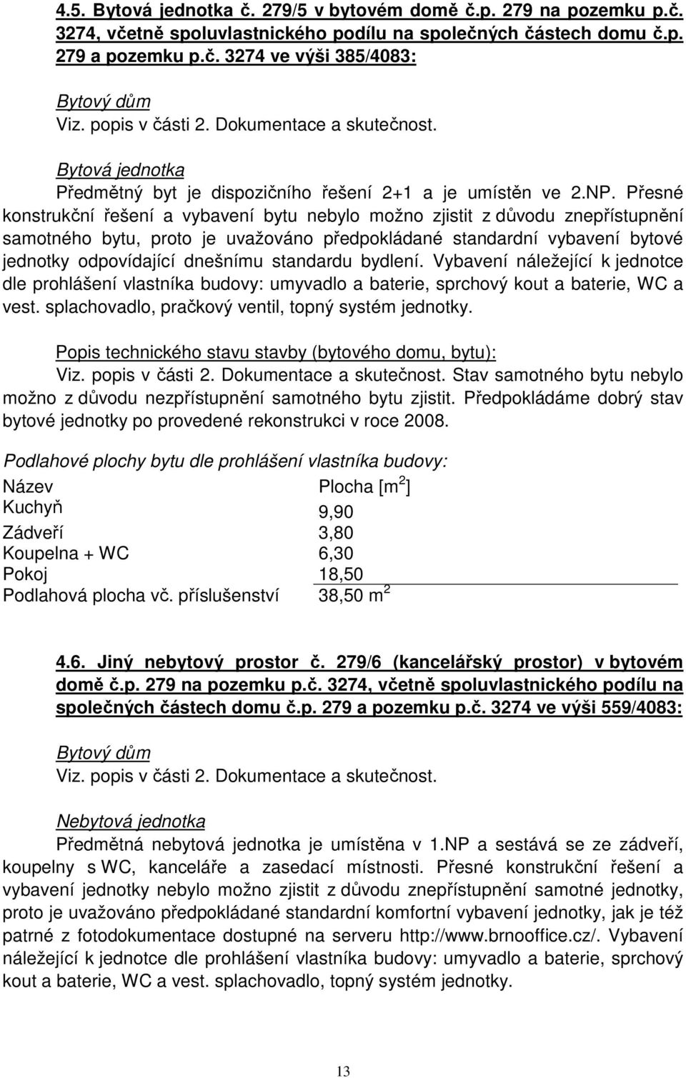 Přesné konstrukční řešení a vybavení bytu nebylo možno zjistit z důvodu znepřístupnění samotného bytu, proto je uvažováno předpokládané standardní vybavení bytové jednotky odpovídající dnešnímu