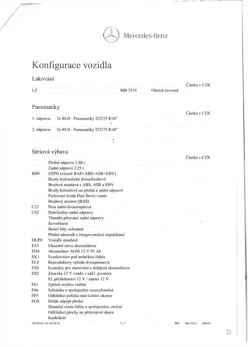 ABS, ASR a EBV Brzdy kotoučové na přední a zadní nápravě Parkovací brzda Duo Servo vzadu Brzdový asistent (BAS) C21 Pera zadní dvoustupňová C42 Stabilizátor zadní nápravy Tlumiče pérování zadní