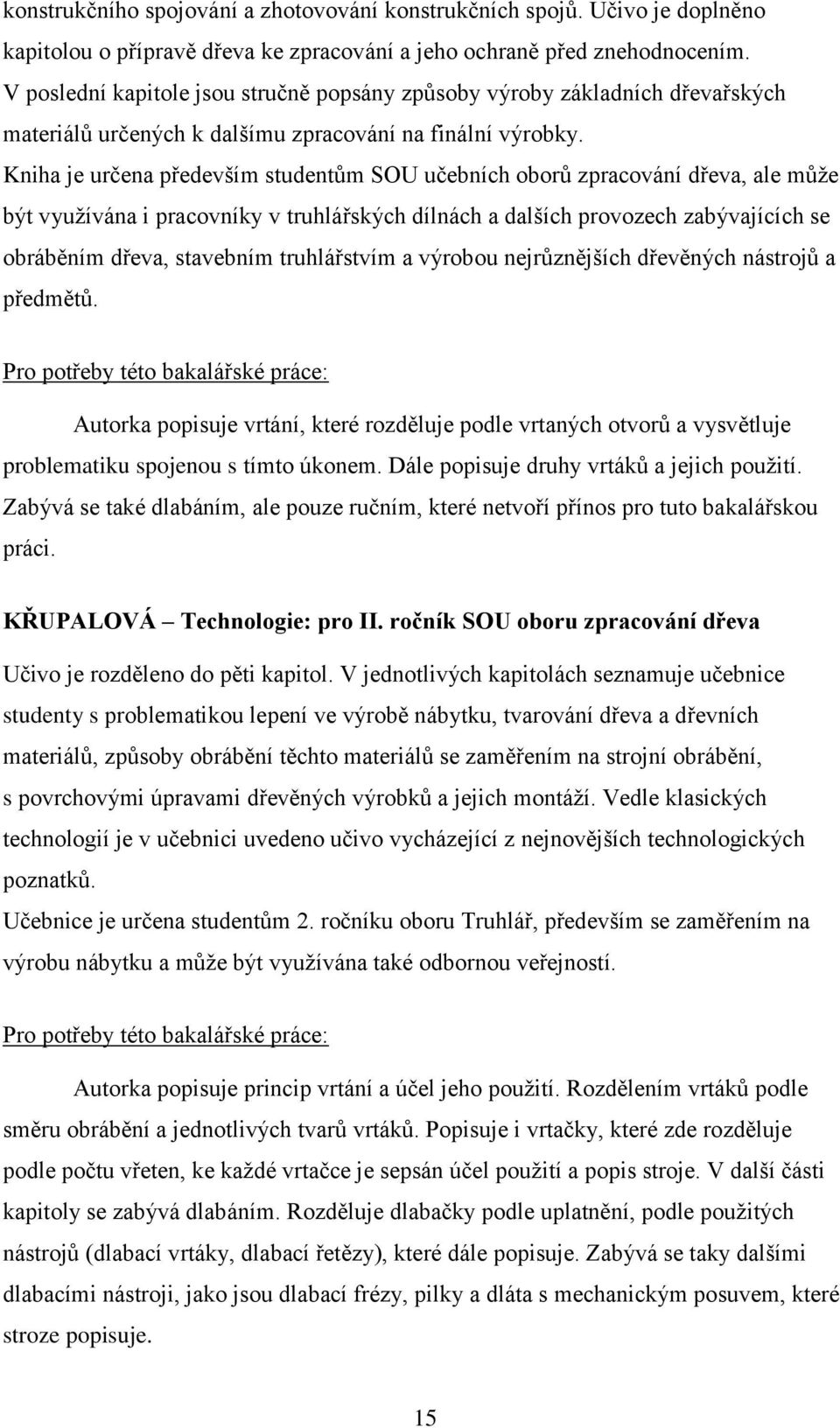 Kniha je určena především studentům SOU učebních oborů zpracování dřeva, ale může být využívána i pracovníky v truhlářských dílnách a dalších provozech zabývajících se obráběním dřeva, stavebním