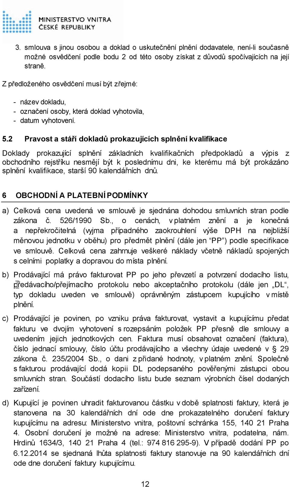 2 Pravost a stáří dokladů prokazujících splnění kvalifikace Doklady prokazující splnění základních kvalifikačních předpokladů a výpis z obchodního rejstříku nesmějí být k poslednímu dni, ke kterému