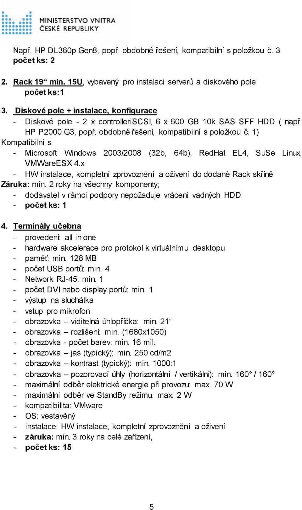 1) Kompatibilní s - Microsoft Windows 2003/2008 (32b, 64b), RedHat EL4, SuSe Linux, VMWareESX 4.x - HW instalace, kompletní zprovoznění a oživení do dodané Rack skříně Záruka: min.