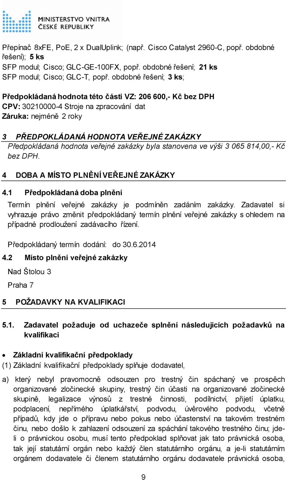 hodnota veřejné zakázky byla stanovena ve výši 3 065 814,00,- Kč bez DPH. 4 DOBA A MÍSTO PLNĚNÍ VEŘEJNÉ ZAKÁZKY 4.1 Předpokládaná doba plnění Termín plnění veřejné zakázky je podmíněn zadáním zakázky.