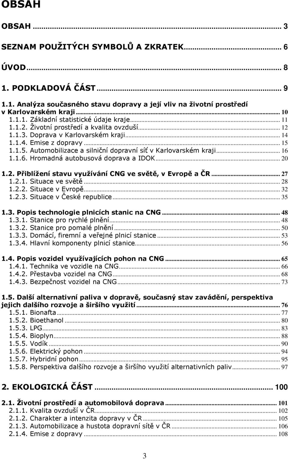 1.6. Hromadná autobusová doprava a IDOK... 20 1.2. Přiblížení stavu využívání CNG ve světě, v Evropě a ČR... 27 1.2.1. Situace ve světě... 28 1.2.2. Situace v Evropě... 32 1.2.3. Situace v České republice.