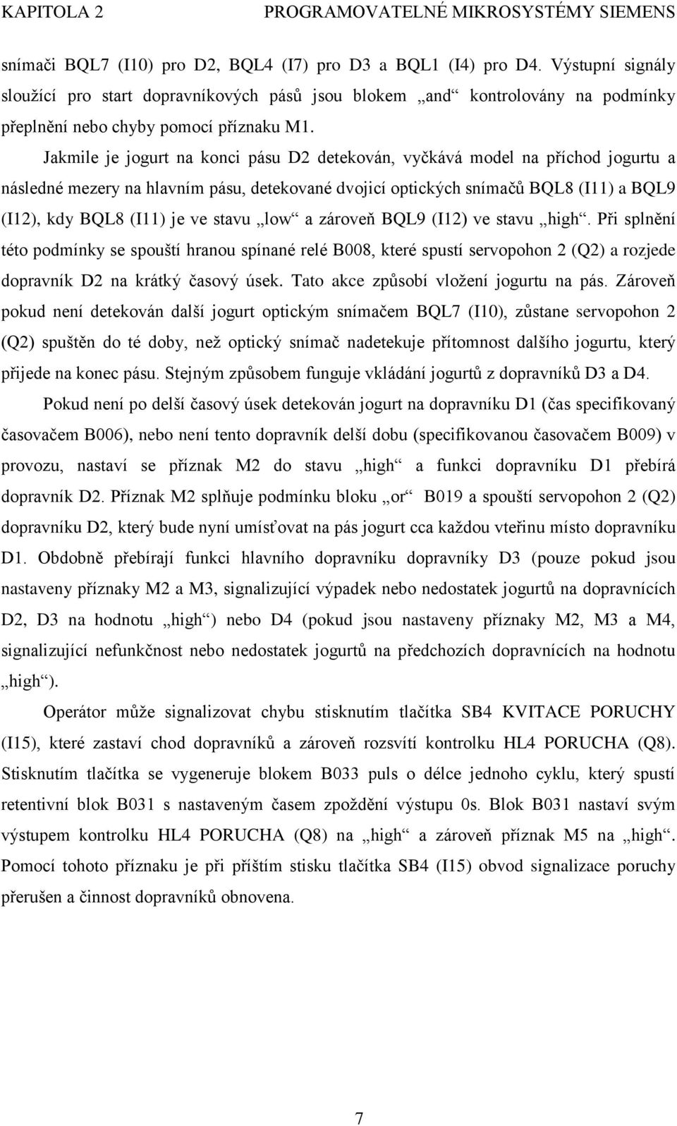 Jakmile je jogurt na konci pásu D2 detekován, vyčkává model na příchod jogurtu a následné mezery na hlavním pásu, detekované dvojicí optických snímačů BQL8 (I11) a BQL9 (I12), kdy BQL8 (I11) je ve