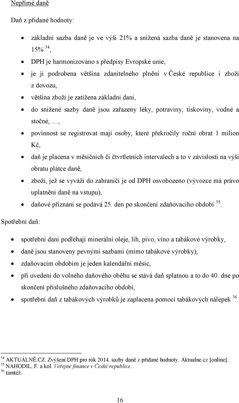 osoby, které překročily roční obrat 1 milion Kč, daň je placena v měsíčních či čtvrtletních intervalech a to v závislosti na výši obratu plátce daně, zboží, jež se vyváží do zahraničí je od DPH