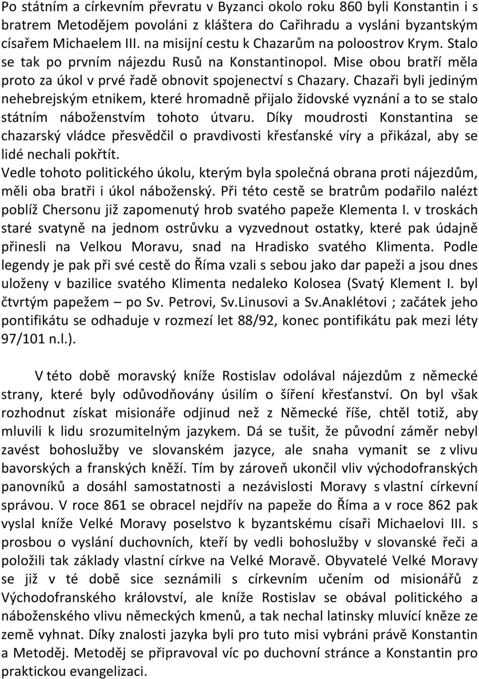 Chazaři byli jediným nehebrejským etnikem, které hromadně přijalo židovské vyznání a to se stalo státním náboženstvím tohoto útvaru.