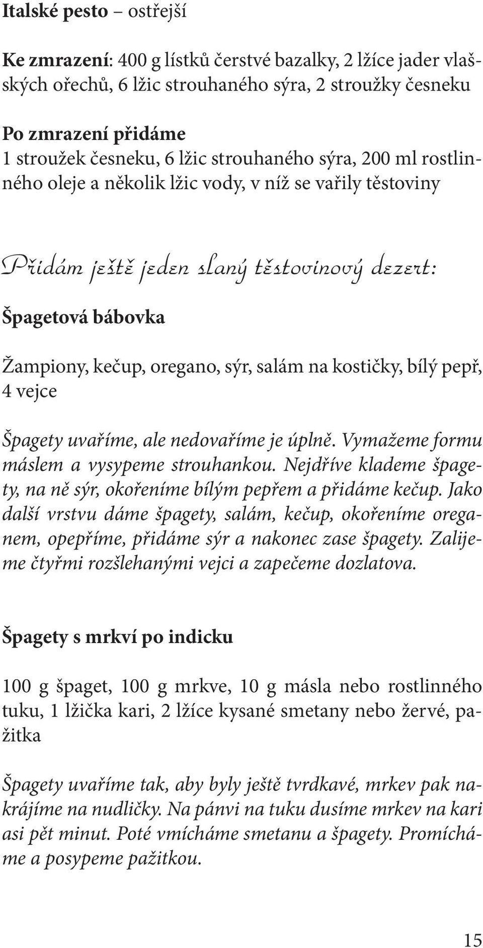 kostičky, bílý pepř, 4 vejce Špagety uvaříme, ale nedovaříme je úplně. Vymažeme formu máslem a vysypeme strouhankou. Nejdříve klademe špagety, na ně sýr, okořeníme bílým pepřem a přidáme kečup.