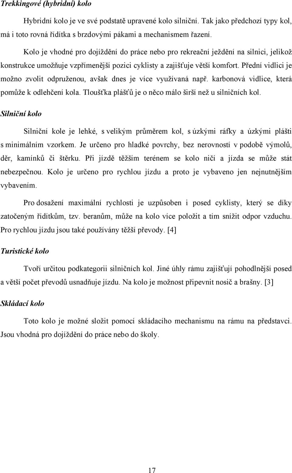 Přední vidlici je možno zvolit odpruženou, avšak dnes je více využívaná např. karbonová vidlice, která pomůže k odlehčení kola. Tloušťka plášťů je o něco málo širší než u silničních kol.